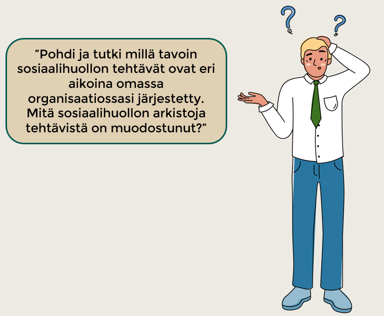 Kuva pohtivasta piirroshahmosta. Puhekuplassa lukee Pohdit ja tutki millä tavoin sosiaalihuollon tehtävät ovat eri aikoina omassa organisaatiossasi järjestetty. Mitä sosiaalihuollon arkistoja tehtävistä on muodostunut